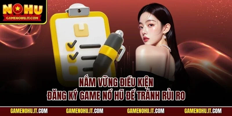 Nắm vững điều kiện đăng ký Game Nổ Hũ để tránh rủi ro